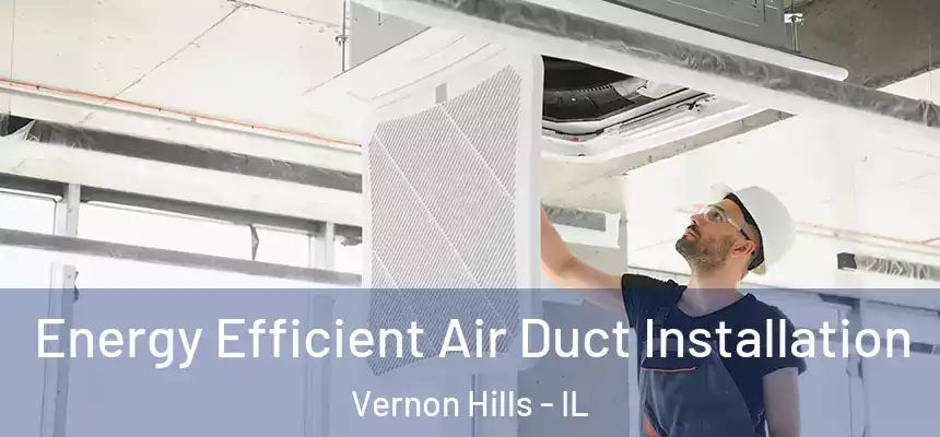 Energy Efficient Air Duct Installation Vernon Hills - IL